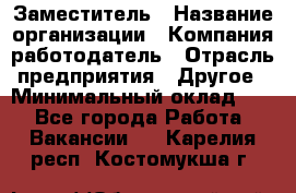 Заместитель › Название организации ­ Компания-работодатель › Отрасль предприятия ­ Другое › Минимальный оклад ­ 1 - Все города Работа » Вакансии   . Карелия респ.,Костомукша г.